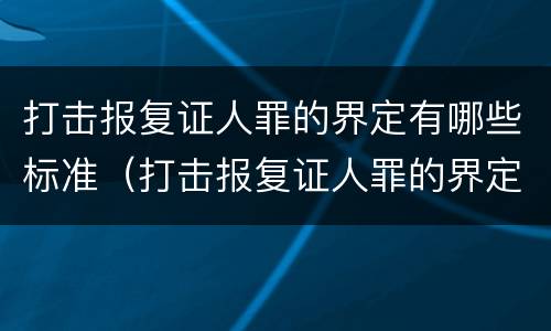 打击报复证人罪的界定有哪些标准（打击报复证人罪的界定有哪些标准和要求）