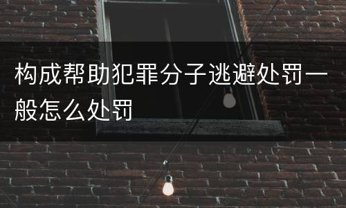构成帮助犯罪分子逃避处罚一般怎么处罚