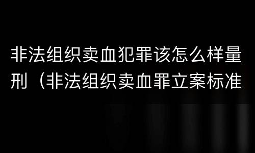 非法组织卖血犯罪该怎么样量刑（非法组织卖血罪立案标准）