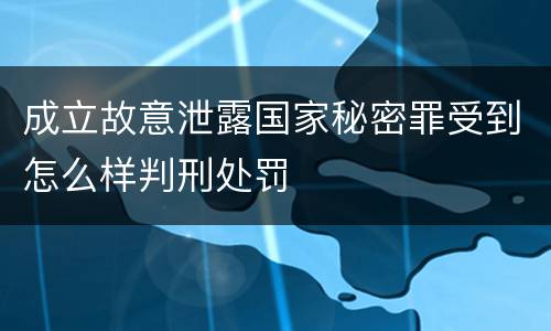 成立故意泄露国家秘密罪受到怎么样判刑处罚