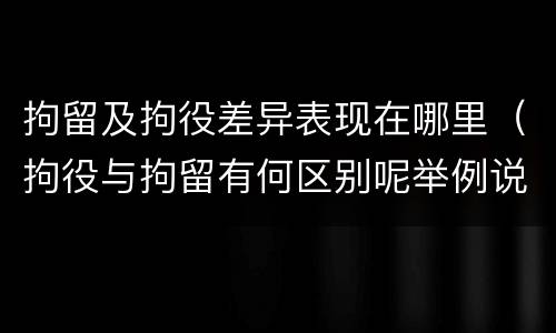 拘留及拘役差异表现在哪里（拘役与拘留有何区别呢举例说明）