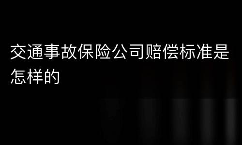 交通事故保险公司赔偿标准是怎样的