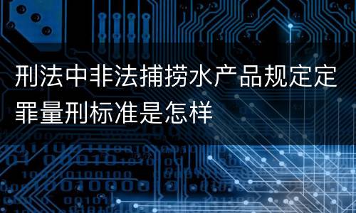 刑法中非法捕捞水产品规定定罪量刑标准是怎样