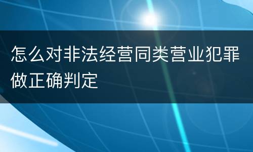 怎么对非法经营同类营业犯罪做正确判定