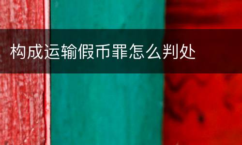 构成运输假币罪怎么判处