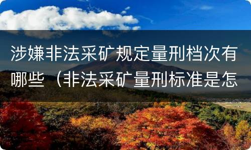 涉嫌非法采矿规定量刑档次有哪些（非法采矿量刑标准是怎样）