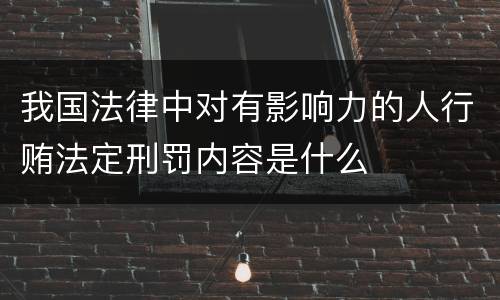 我国法律中对有影响力的人行贿法定刑罚内容是什么