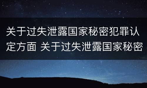 关于过失泄露国家秘密犯罪认定方面 关于过失泄露国家秘密犯罪认定方面错误的是