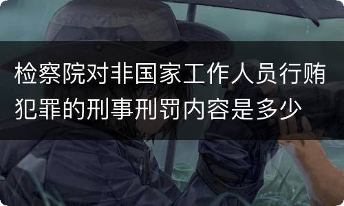 检察院对非国家工作人员行贿犯罪的刑事刑罚内容是多少