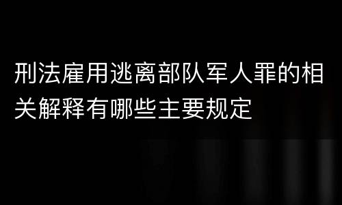 刑法雇用逃离部队军人罪的相关解释有哪些主要规定