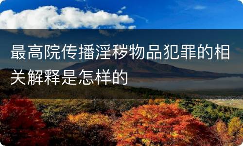 最高院传播淫秽物品犯罪的相关解释是怎样的