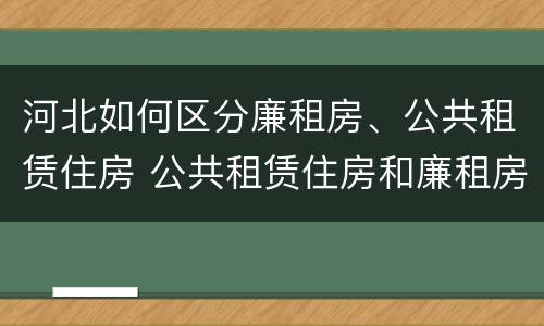 河北如何区分廉租房、公共租赁住房 公共租赁住房和廉租房的区别