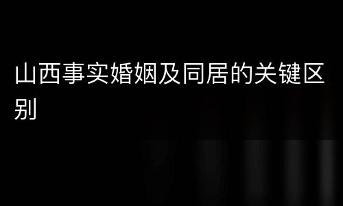 山西事实婚姻及同居的关键区别