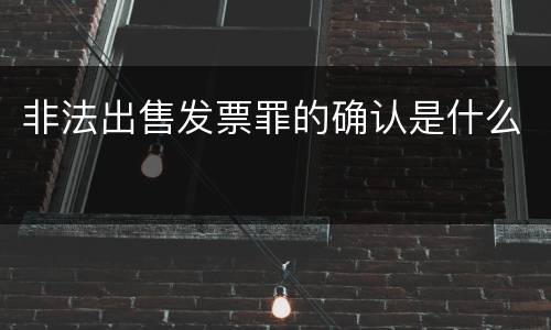 非法出售发票罪的确认是什么