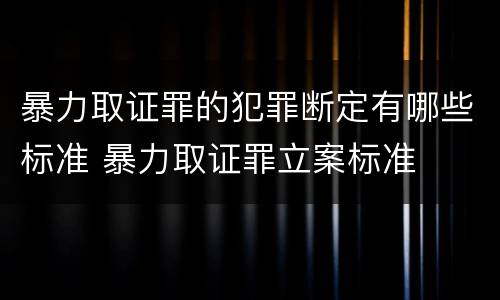 暴力取证罪的犯罪断定有哪些标准 暴力取证罪立案标准