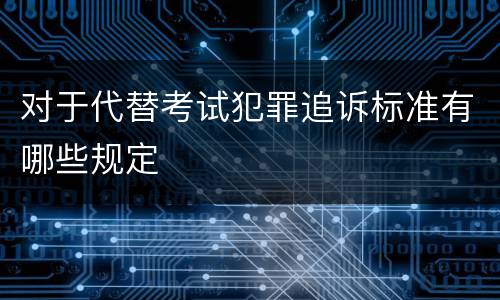 对于代替考试犯罪追诉标准有哪些规定