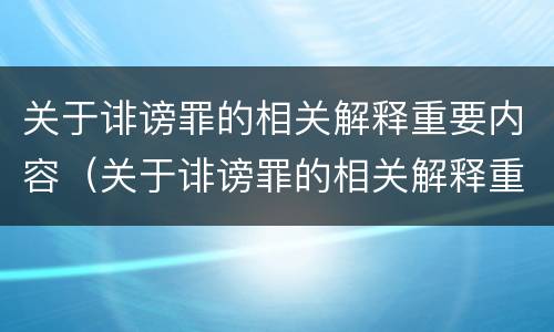 关于诽谤罪的相关解释重要内容（关于诽谤罪的相关解释重要内容是什么）