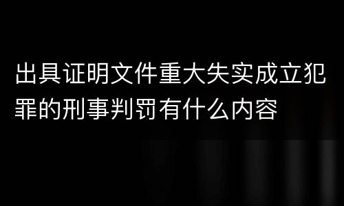 出具证明文件重大失实成立犯罪的刑事判罚有什么内容