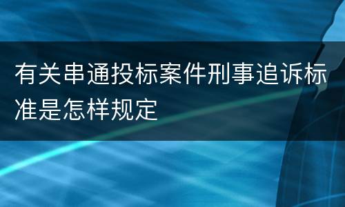 有关串通投标案件刑事追诉标准是怎样规定