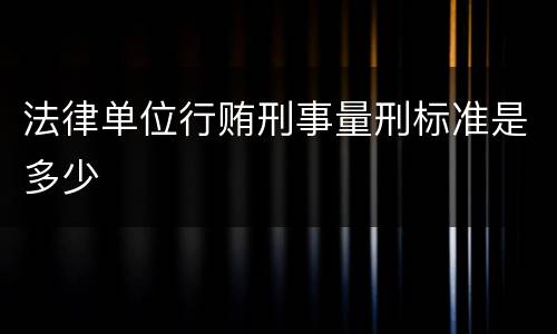 法律单位行贿刑事量刑标准是多少