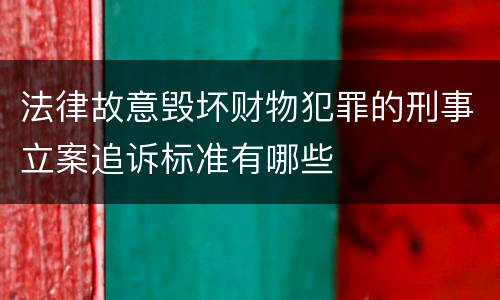 法律故意毁坏财物犯罪的刑事立案追诉标准有哪些