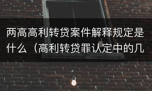 两高高利转贷案件解释规定是什么（高利转贷罪认定中的几个问题）