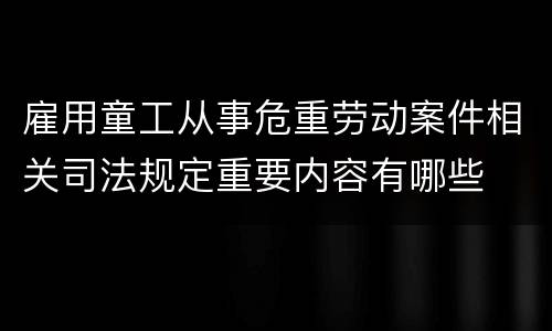 雇用童工从事危重劳动案件相关司法规定重要内容有哪些