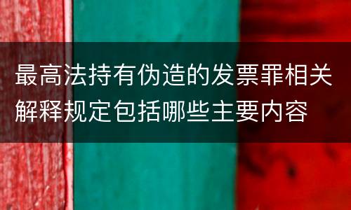 最高法持有伪造的发票罪相关解释规定包括哪些主要内容