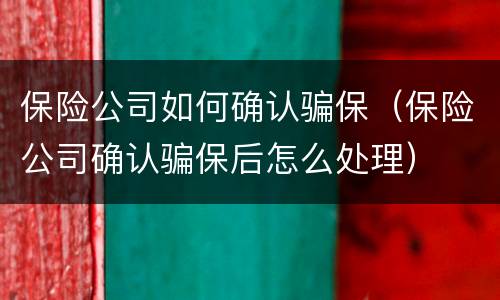 保险公司如何确认骗保（保险公司确认骗保后怎么处理）