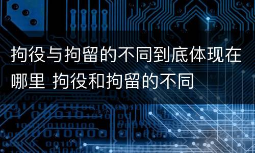 拘役与拘留的不同到底体现在哪里 拘役和拘留的不同