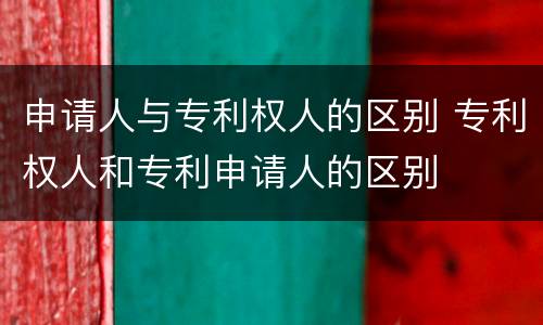 申请人与专利权人的区别 专利权人和专利申请人的区别