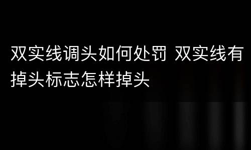 双实线调头如何处罚 双实线有掉头标志怎样掉头