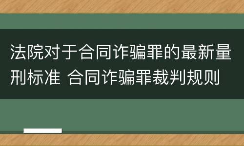法院对于合同诈骗罪的最新量刑标准 合同诈骗罪裁判规则