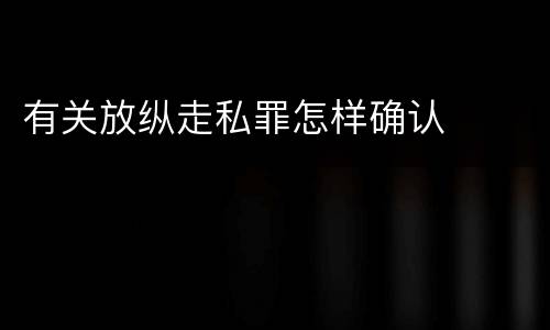 有关放纵走私罪怎样确认