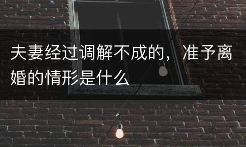 夫妻经过调解不成的，准予离婚的情形是什么