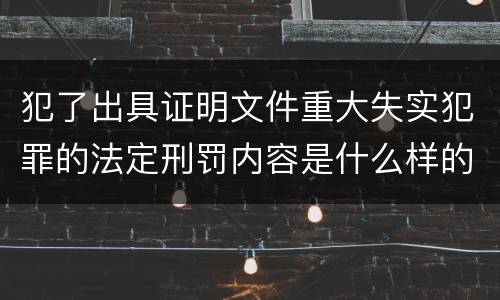 犯了出具证明文件重大失实犯罪的法定刑罚内容是什么样的