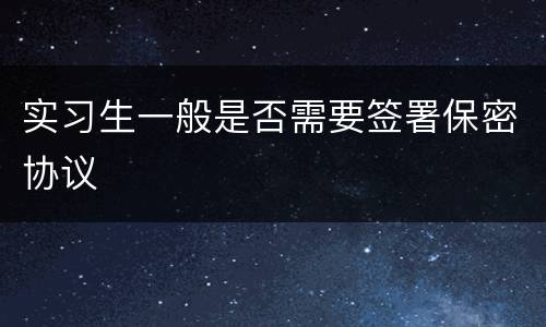 实习生一般是否需要签署保密协议
