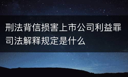 刑法背信损害上市公司利益罪司法解释规定是什么