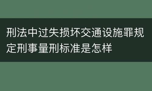 刑法中过失损坏交通设施罪规定刑事量刑标准是怎样