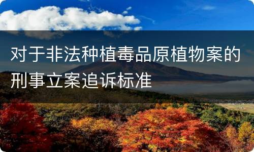 对于非法种植毒品原植物案的刑事立案追诉标准