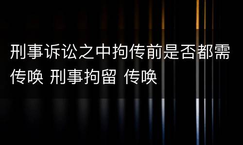 刑事诉讼之中拘传前是否都需传唤 刑事拘留 传唤