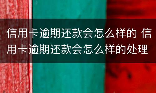 信用卡逾期还款会怎么样的 信用卡逾期还款会怎么样的处理