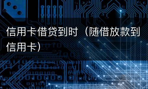 信用卡借贷到时（随借放款到信用卡）