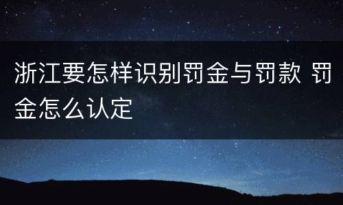 浙江要怎样识别罚金与罚款 罚金怎么认定