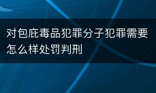 对包庇毒品犯罪分子犯罪需要怎么样处罚判刑