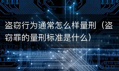 盗窃行为通常怎么样量刑（盗窃罪的量刑标准是什么）