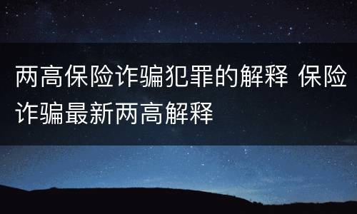 两高保险诈骗犯罪的解释 保险诈骗最新两高解释