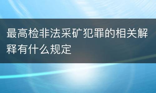最高检非法采矿犯罪的相关解释有什么规定