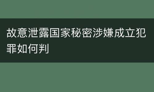 故意泄露国家秘密涉嫌成立犯罪如何判