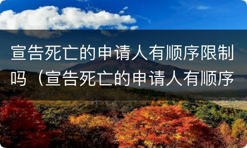 宣告死亡的申请人有顺序限制吗（宣告死亡的申请人有顺序限制吗）